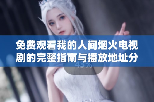 免费观看我的人间烟火电视剧的完整指南与播放地址分享