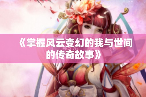 《掌握风云变幻的我与世间的传奇故事》
