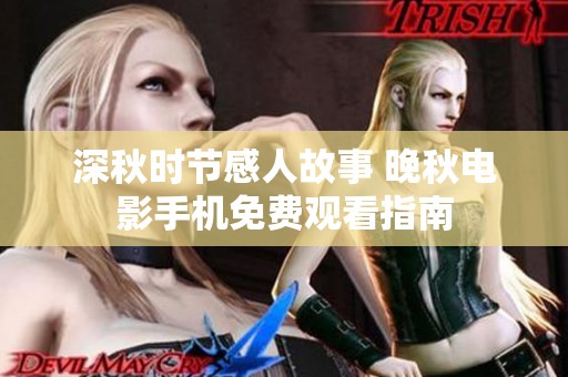 深秋时节感人故事 晚秋电影手机免费观看指南