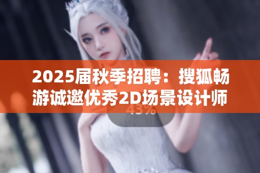 2025届秋季招聘：搜狐畅游诚邀优秀2D场景设计师加入团队