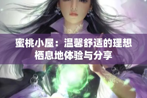 蜜桃小屋：温馨舒适的理想栖息地体验与分享