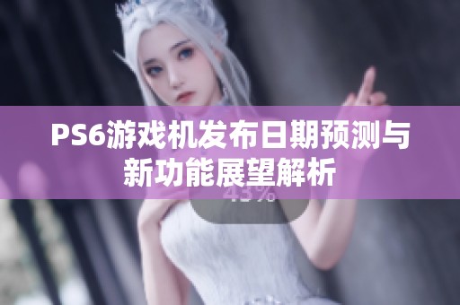 PS6游戏机发布日期预测与新功能展望解析