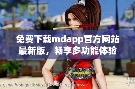 免费下载mdapp官方网站最新版，畅享多功能体验