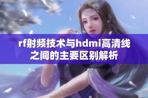 rf射频技术与hdmi高清线之间的主要区别解析