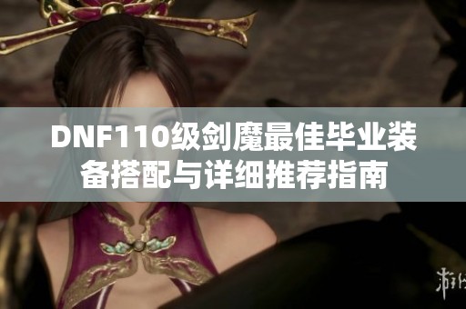 DNF110级剑魔最佳毕业装备搭配与详细推荐指南