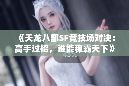 《天龙八部SF竞技场对决：高手过招，谁能称霸天下》