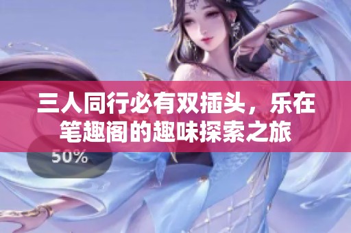 三人同行必有双插头，乐在笔趣阁的趣味探索之旅