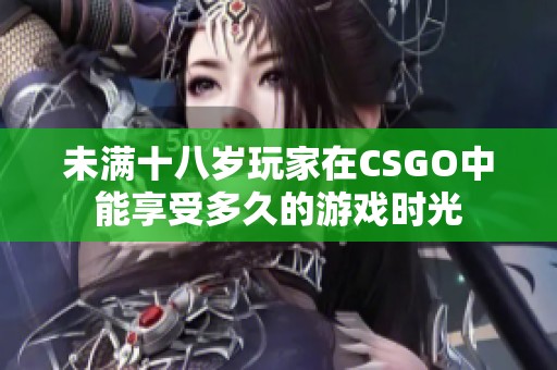 未满十八岁玩家在CSGO中能享受多久的游戏时光