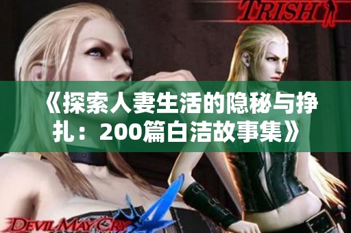 《探索人妻生活的隐秘与挣扎：200篇白洁故事集》