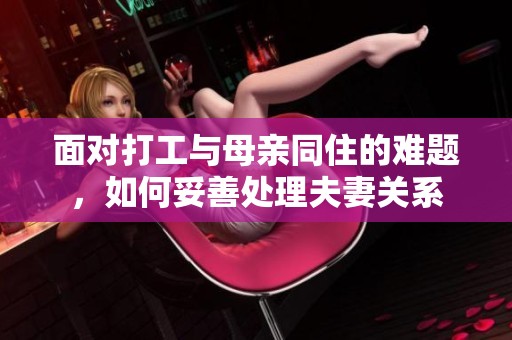 面对打工与母亲同住的难题，如何妥善处理夫妻关系