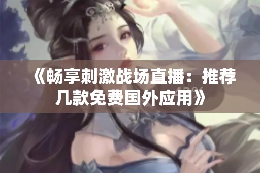 《畅享刺激战场直播：推荐几款免费国外应用》