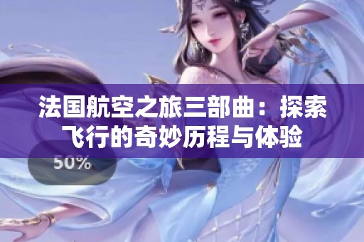 法国航空之旅三部曲：探索飞行的奇妙历程与体验