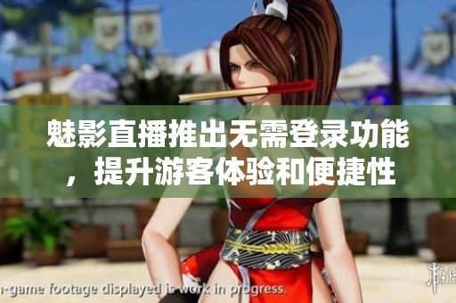 魅影直播推出无需登录功能，提升游客体验和便捷性