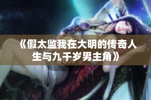 《假太监我在大明的传奇人生与九千岁男主角》