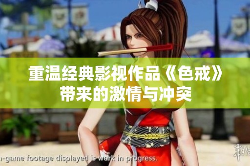 重温经典影视作品《色戒》带来的激情与冲突