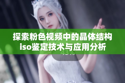 探索粉色视频中的晶体结构iso鉴定技术与应用分析