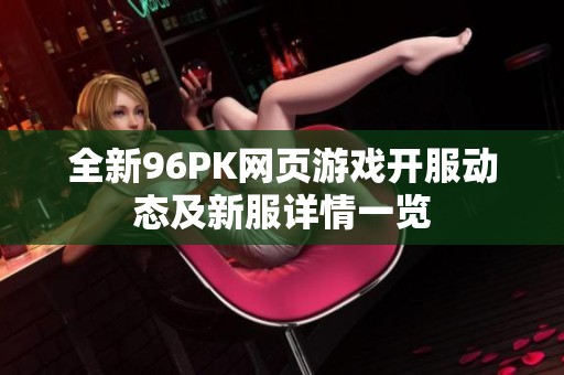 全新96PK网页游戏开服动态及新服详情一览