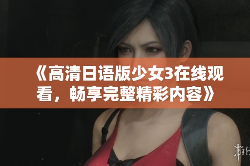 《高清日语版少女3在线观看，畅享完整精彩内容》