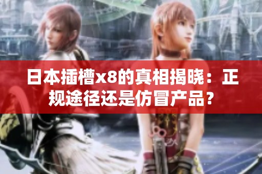 日本插槽x8的真相揭晓：正规途径还是仿冒产品？