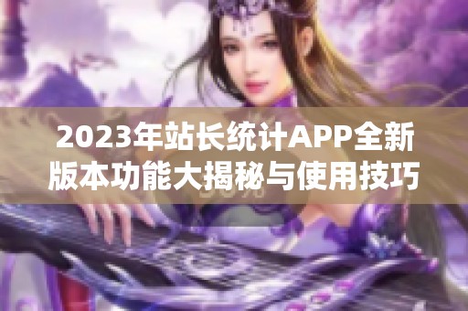 2023年站长统计APP全新版本功能大揭秘与使用技巧分享