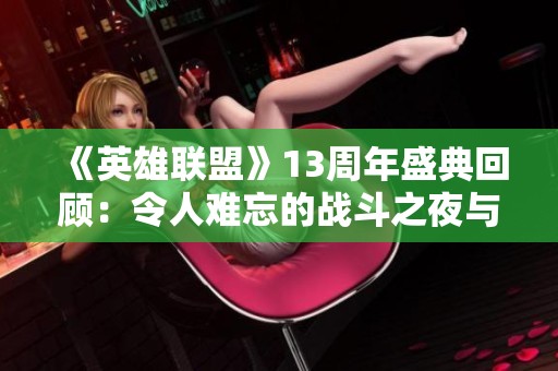 《英雄联盟》13周年盛典回顾：令人难忘的战斗之夜与精彩奖品分享