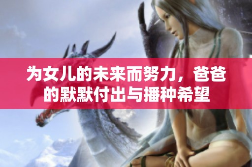 为女儿的未来而努力，爸爸的默默付出与播种希望