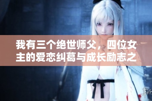 我有三个绝世师父，四位女主的爱恋纠葛与成长励志之旅