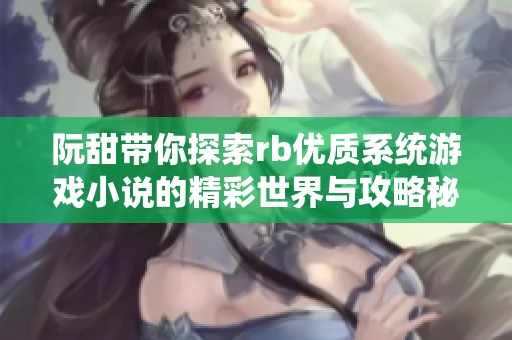 阮甜带你探索rb优质系统游戏小说的精彩世界与攻略秘诀