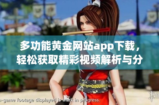 多功能黄金网站app下载，轻松获取精彩视频解析与分享系统