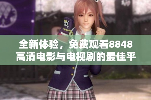 全新体验，免费观看8848高清电影与电视剧的最佳平台推荐