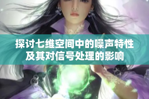 探讨七维空间中的噪声特性及其对信号处理的影响