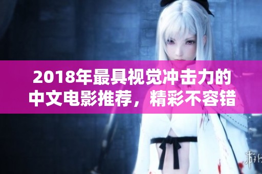 2018年最具视觉冲击力的中文电影推荐，精彩不容错过