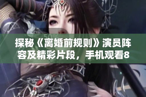 探秘《离婚前规则》演员阵容及精彩片段，手机观看80年代影片全攻略
