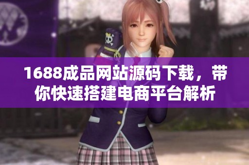 1688成品网站源码下载，带你快速搭建电商平台解析