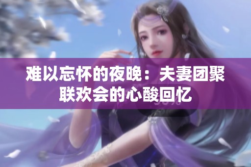 难以忘怀的夜晚：夫妻团聚联欢会的心酸回忆