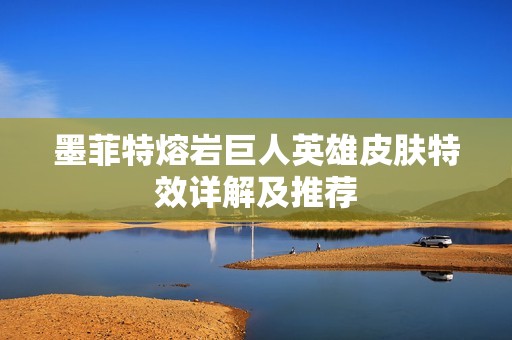 墨菲特熔岩巨人英雄皮肤特效详解及推荐