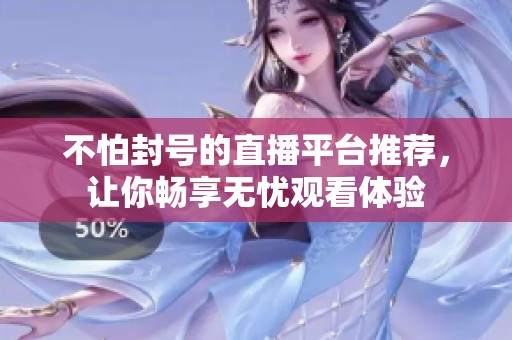 不怕封号的直播平台推荐，让你畅享无忧观看体验