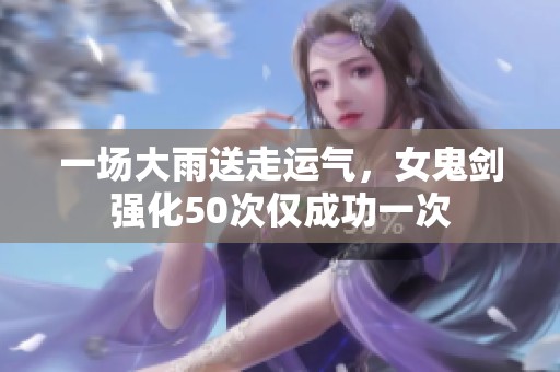 一场大雨送走运气，女鬼剑强化50次仅成功一次