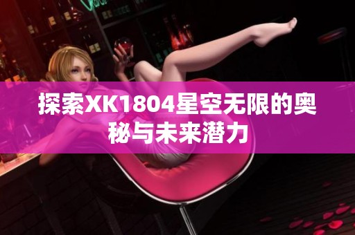 探索XK1804星空无限的奥秘与未来潜力