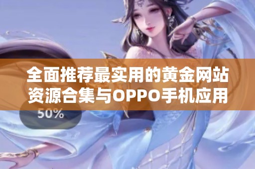 全面推荐最实用的黄金网站资源合集与OPPO手机应用指南