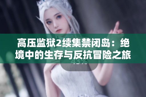 高压监狱2续集禁闭岛：绝境中的生存与反抗冒险之旅