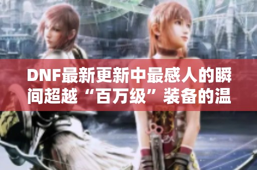 DNF最新更新中最感人的瞬间超越“百万级”装备的温暖故事