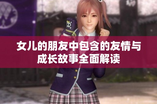 女儿的朋友中包含的友情与成长故事全面解读