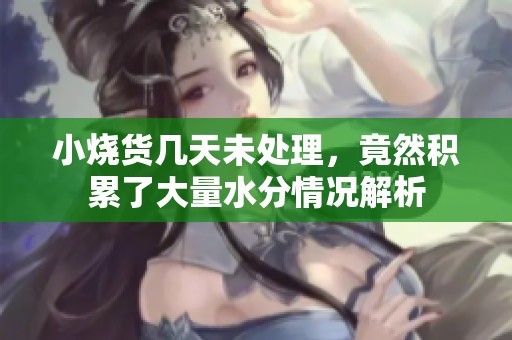 小烧货几天未处理，竟然积累了大量水分情况解析
