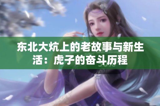 东北大炕上的老故事与新生活：虎子的奋斗历程