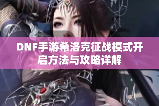 DNF手游希洛克征战模式开启方法与攻略详解