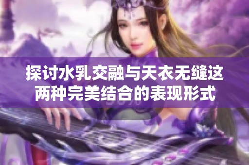 探讨水乳交融与天衣无缝这两种完美结合的表现形式