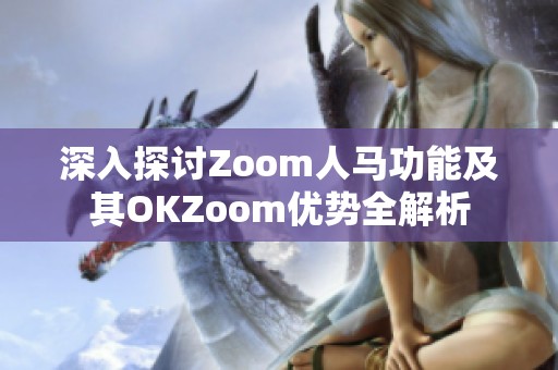 深入探讨Zoom人马功能及其OKZoom优势全解析