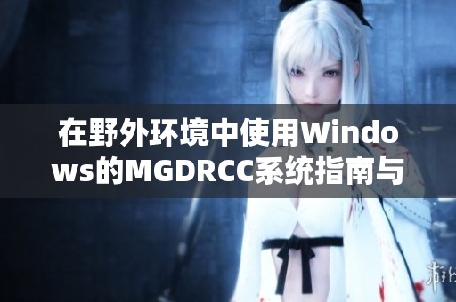 在野外环境中使用Windows的MGDRCC系统指南与技巧