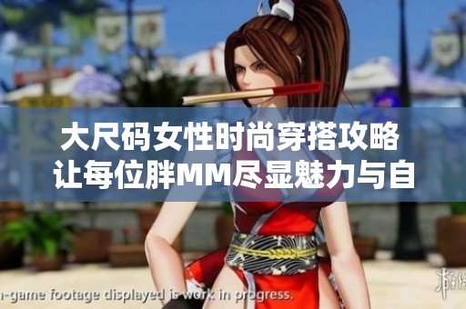 大尺码女性时尚穿搭攻略 让每位胖MM尽显魅力与自信